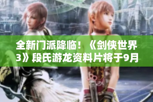 全新门派降临！《剑侠世界3》段氏游龙资料片将于9月19日正式上线
