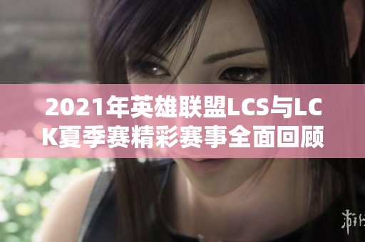 2021年英雄联盟LCS与LCK夏季赛精彩赛事全面回顾与分析