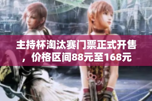 主持杯淘汰赛门票正式开售，价格区间88元至168元