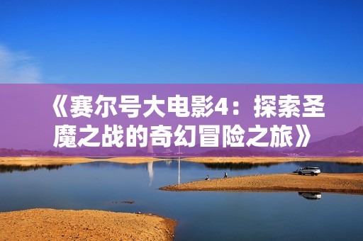 《赛尔号大电影4：探索圣魔之战的奇幻冒险之旅》