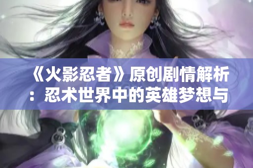 《火影忍者》原创剧情解析：忍术世界中的英雄梦想与恶梦现实
