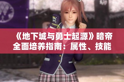 《地下城与勇士起源》暗帝全面培养指南：属性、技能与智力解析
