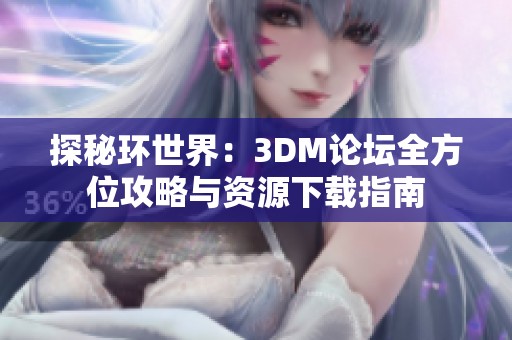 探秘环世界：3DM论坛全方位攻略与资源下载指南