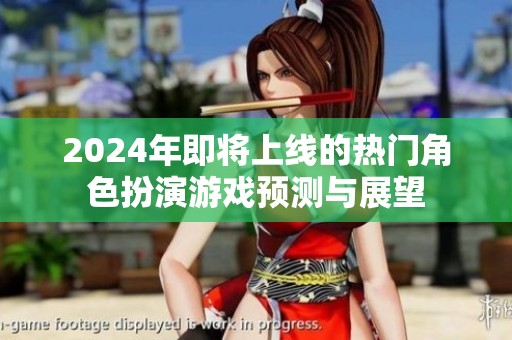 2024年即将上线的热门角色扮演游戏预测与展望