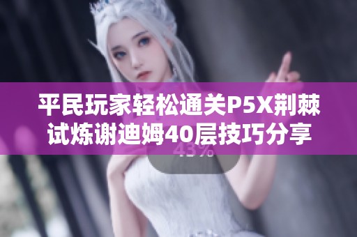 平民玩家轻松通关P5X荆棘试炼谢迪姆40层技巧分享