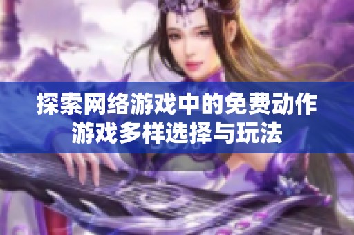 探索网络游戏中的免费动作游戏多样选择与玩法