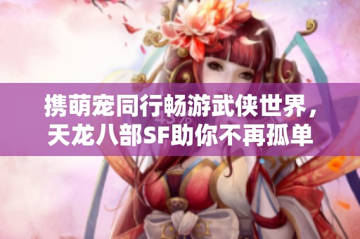 携萌宠同行畅游武侠世界，天龙八部SF助你不再孤单