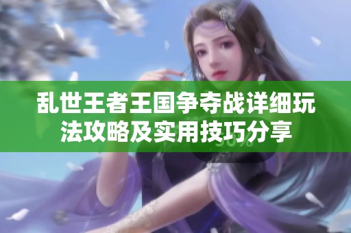 乱世王者王国争夺战详细玩法攻略及实用技巧分享