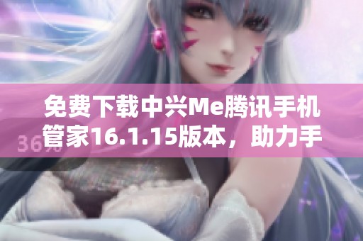 免费下载中兴Me腾讯手机管家16.1.15版本，助力手机管理更高效