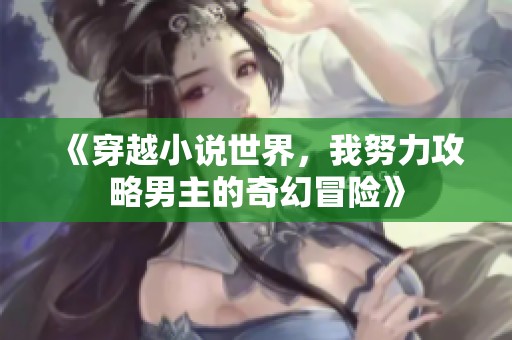 《穿越小说世界，我努力攻略男主的奇幻冒险》