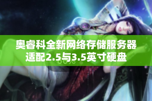 奥睿科全新网络存储服务器适配2.5与3.5英寸硬盘
