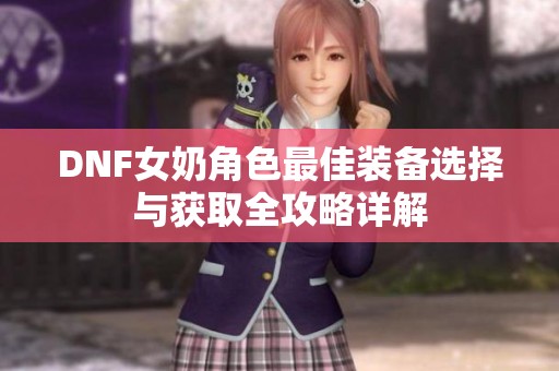 DNF女奶角色最佳装备选择与获取全攻略详解
