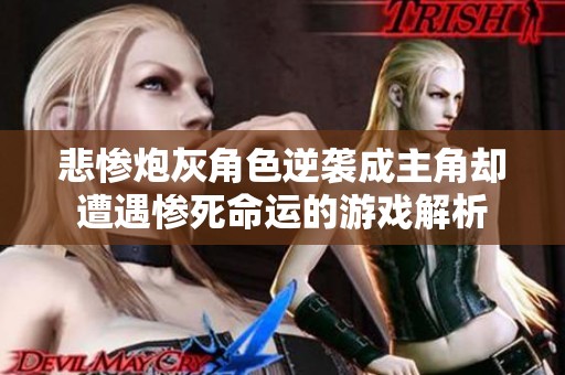 悲惨炮灰角色逆袭成主角却遭遇惨死命运的游戏解析