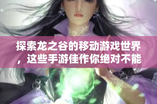 探索龙之谷的移动游戏世界，这些手游佳作你绝对不能错过