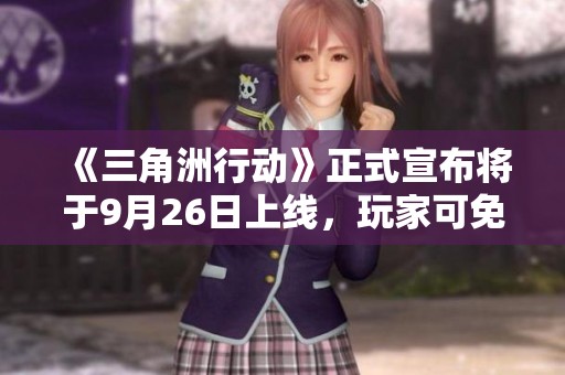 《三角洲行动》正式宣布将于9月26日上线，玩家可免费体验！