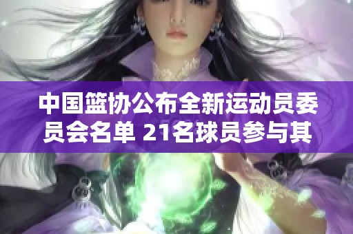 中国篮协公布全新运动员委员会名单 21名球员参与其中