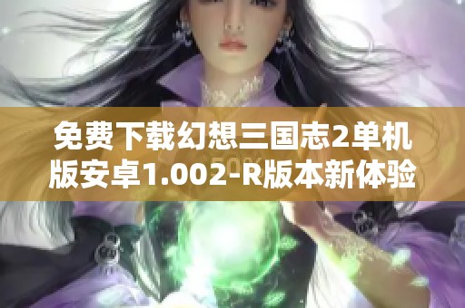 免费下载幻想三国志2单机版安卓1.002-R版本新体验