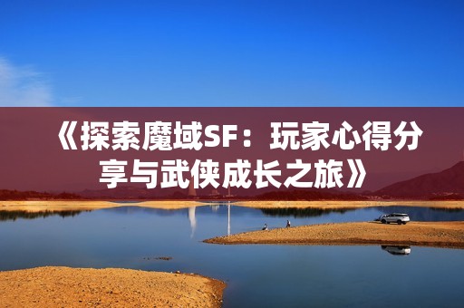 《探索魔域SF：玩家心得分享与武侠成长之旅》