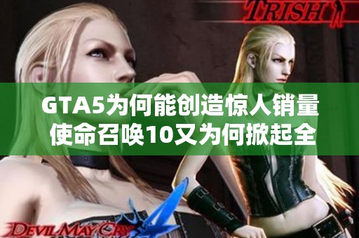 GTA5为何能创造惊人销量 使命召唤10又为何掀起全球热潮