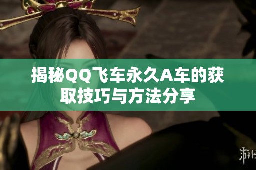 揭秘QQ飞车永久A车的获取技巧与方法分享