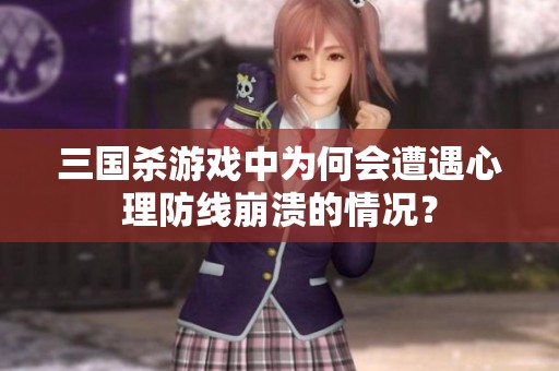 三国杀游戏中为何会遭遇心理防线崩溃的情况？