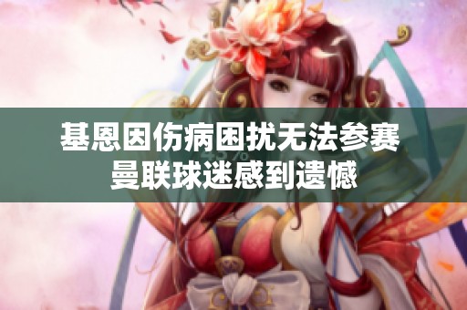 基恩因伤病困扰无法参赛 曼联球迷感到遗憾
