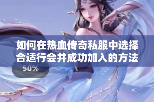 如何在热血传奇私服中选择合适行会并成功加入的方法分享