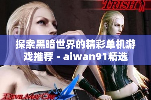 探索黑暗世界的精彩单机游戏推荐 - aiwan91精选
