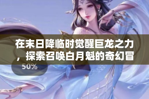 在末日降临时觉醒巨龙之力，探索召唤白月魁的奇幻冒险之旅