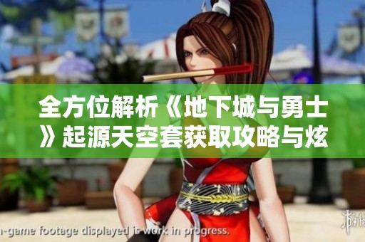 全方位解析《地下城与勇士》起源天空套获取攻略与炫酷装备详情