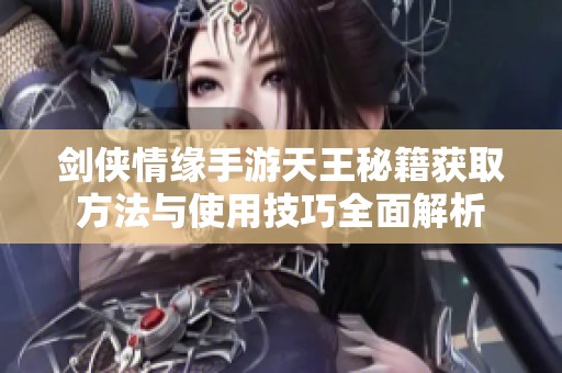 剑侠情缘手游天王秘籍获取方法与使用技巧全面解析