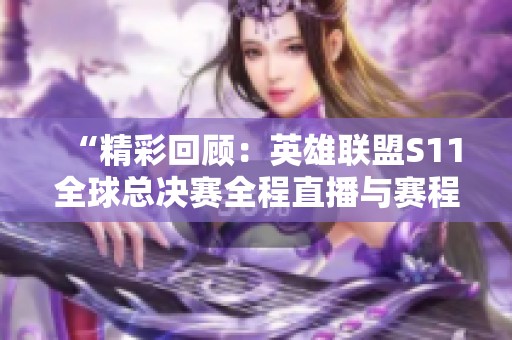 “精彩回顾：英雄联盟S11全球总决赛全程直播与赛程分析”
