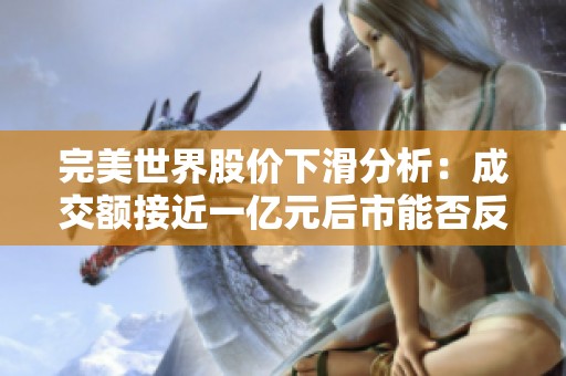 完美世界股价下滑分析：成交额接近一亿元后市能否反弹