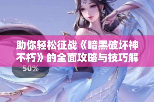 助你轻松征战《暗黑破坏神不朽》的全面攻略与技巧解析
