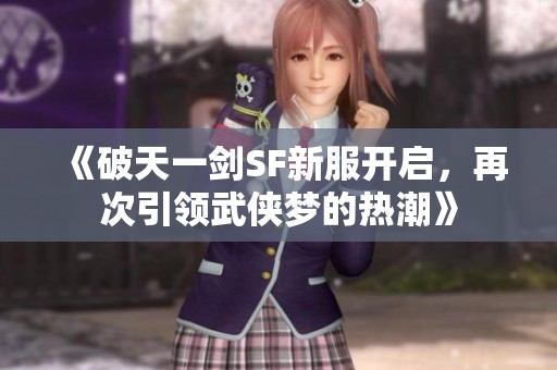 《破天一剑SF新服开启，再次引领武侠梦的热潮》