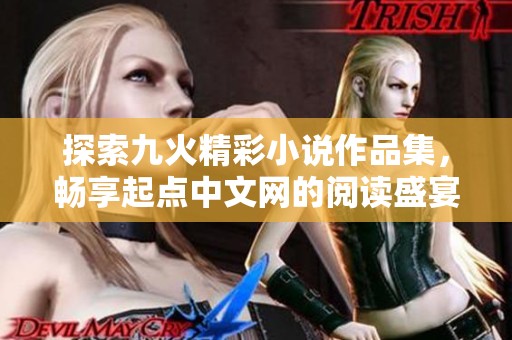探索九火精彩小说作品集，畅享起点中文网的阅读盛宴