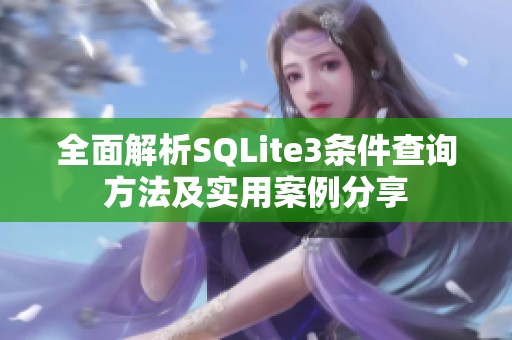 全面解析SQLite3条件查询方法及实用案例分享