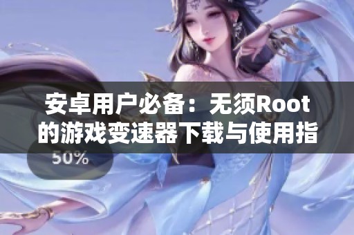 安卓用户必备：无须Root的游戏变速器下载与使用指南