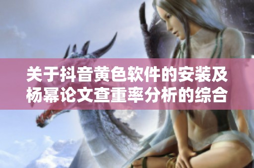 关于抖音黄色软件的安装及杨幂论文查重率分析的综合讨论