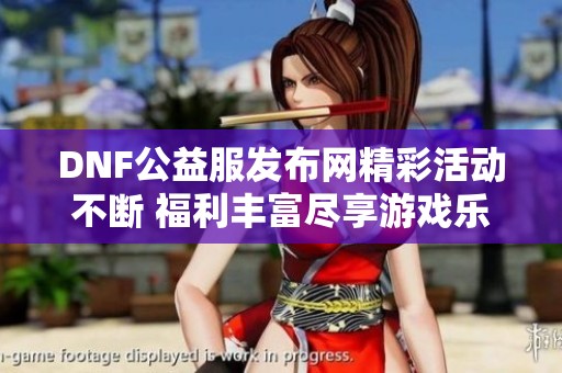 DNF公益服发布网精彩活动不断 福利丰富尽享游戏乐趣