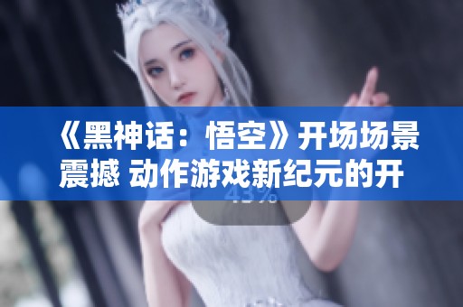 《黑神话：悟空》开场场景震撼 动作游戏新纪元的开启