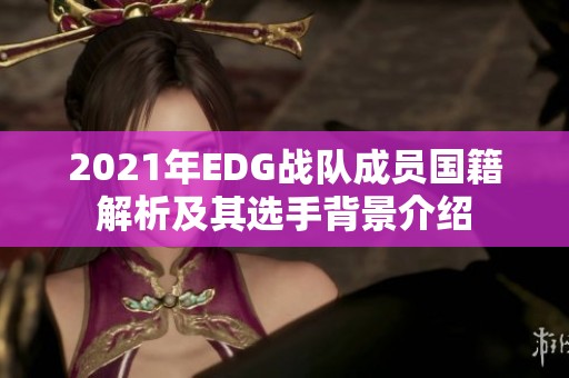 2021年EDG战队成员国籍解析及其选手背景介绍