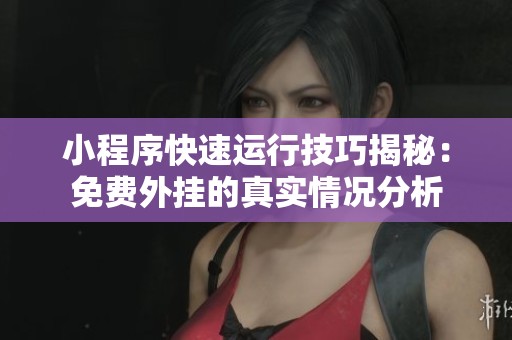 小程序快速运行技巧揭秘：免费外挂的真实情况分析