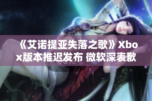 《艾诺提亚失落之歌》Xbox版本推迟发布 微软深表歉意