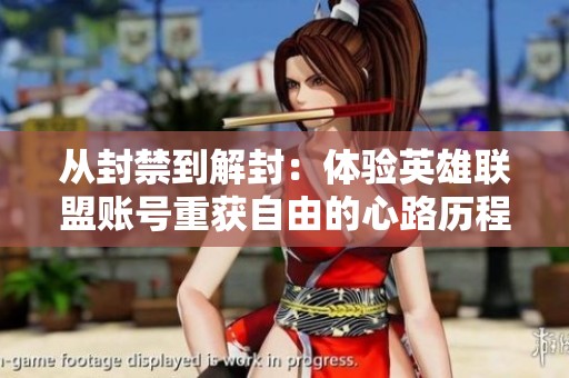 从封禁到解封：体验英雄联盟账号重获自由的心路历程