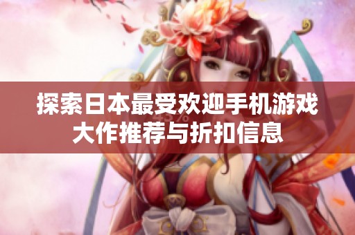 探索日本最受欢迎手机游戏大作推荐与折扣信息