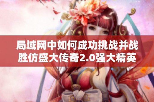局域网中如何成功挑战并战胜仿盛大传奇2.0强大精英敌人