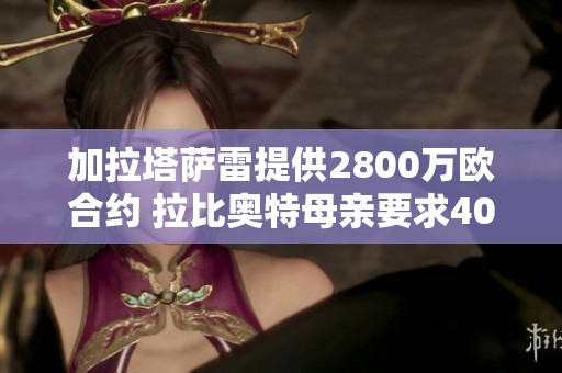 加拉塔萨雷提供2800万欧合约 拉比奥特母亲要求400万