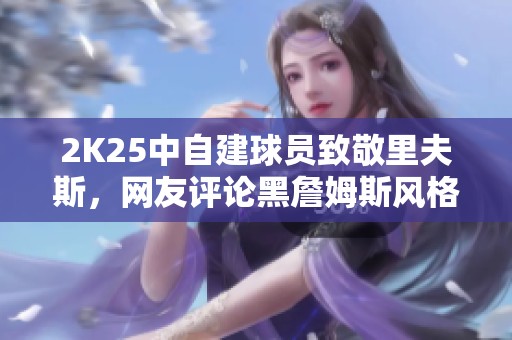 2K25中自建球员致敬里夫斯，网友评论黑詹姆斯风格独具