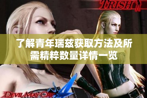 了解青年瑞兹获取方法及所需精粹数量详情一览